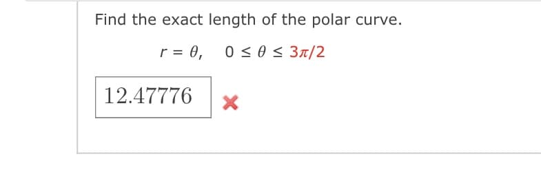 Find the exact length of the polar curve.
r = 0, 0 < 0 < 3r/2
12.47776
