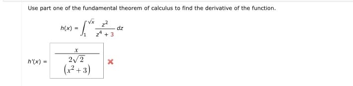 Use part one of the fundamental theorem of calculus to find the derivative of the function.
h(x) :
Ji
dz
* + 3
h'(x) =
2/2
(1² + 3)
