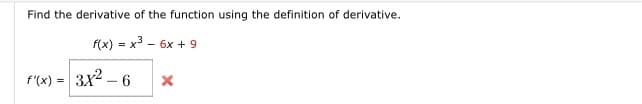 Find the derivative of the function using the definition of derivative.
f(x) = x3 - 6x + 9
f'(x)
3x2 – 6
=
