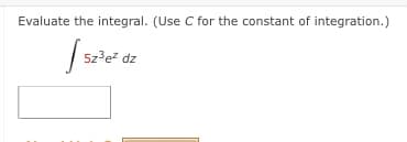 Evaluate the integral. (Use C for the constant of integration.)
| 5z?e dz
