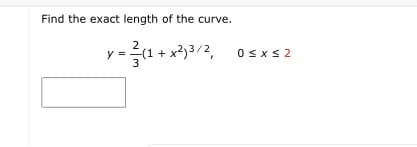 Find the exact length of the curve.
y :
(1 + x2)3/2,
0 <x < 2
