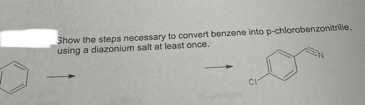 Show the steps necessary to convert benzene into p-chlorobenzonitrilie,
using a diazonium salt at least once.
...
CI
