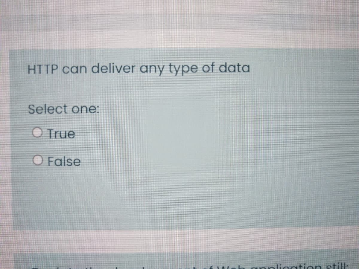 HTTP can deliver any type of data
Select one:
O True
O False
innlication still:
