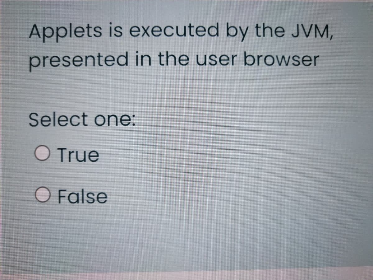 Applets is executed by the JVM,
presented in the user browser
Select one:
O True
O False
