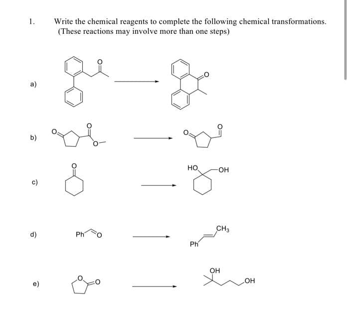 1.
Write the chemical reagents to complete the following chemical transformations.
(These reactions may involve more than one steps)
a)
b)
но
OH
CH3
d)
Ph
Ph
он
OH
e)
