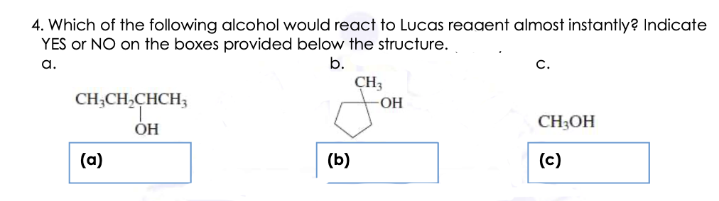 4. Which of the following alcohol would react to Lucas reagent almost instantly? Indicate
YES or NO on the boxes provided below the structure.
a.
b.
С.
CH3
CH;CH,CHCH3
O-
ÓH
CH;OH
(a)
(b)
(c)
