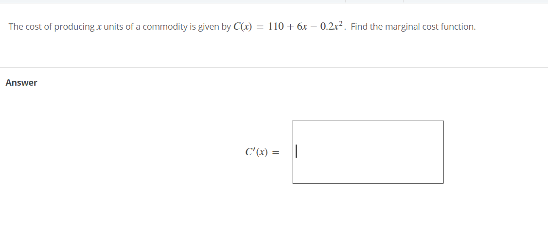The cost of producing x units of a commodity is given by C(x) = 110 + 6x – 0.2x². Find the marginal cost function.
Answer
C'(x) = ||
