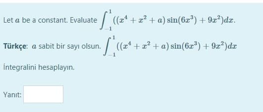 Let a be a constant. Evaluate
(a + a? + a) sin(6a) + 9x?)dz.
Türkçe: a sabit bir sayı olsun.
((24
((a4 + 2 + a) sin(6a")+ 9x2)dx
Integralini hesaplayın.
Yanıt:
