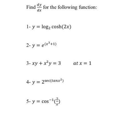 Find for the following function:
dx
1- y log2 cosh(2x)
2- y = e(x+1)
3- xy + xy 3
at x = 1
4- y = 2sec(tanx?)
5- y = cos ()
