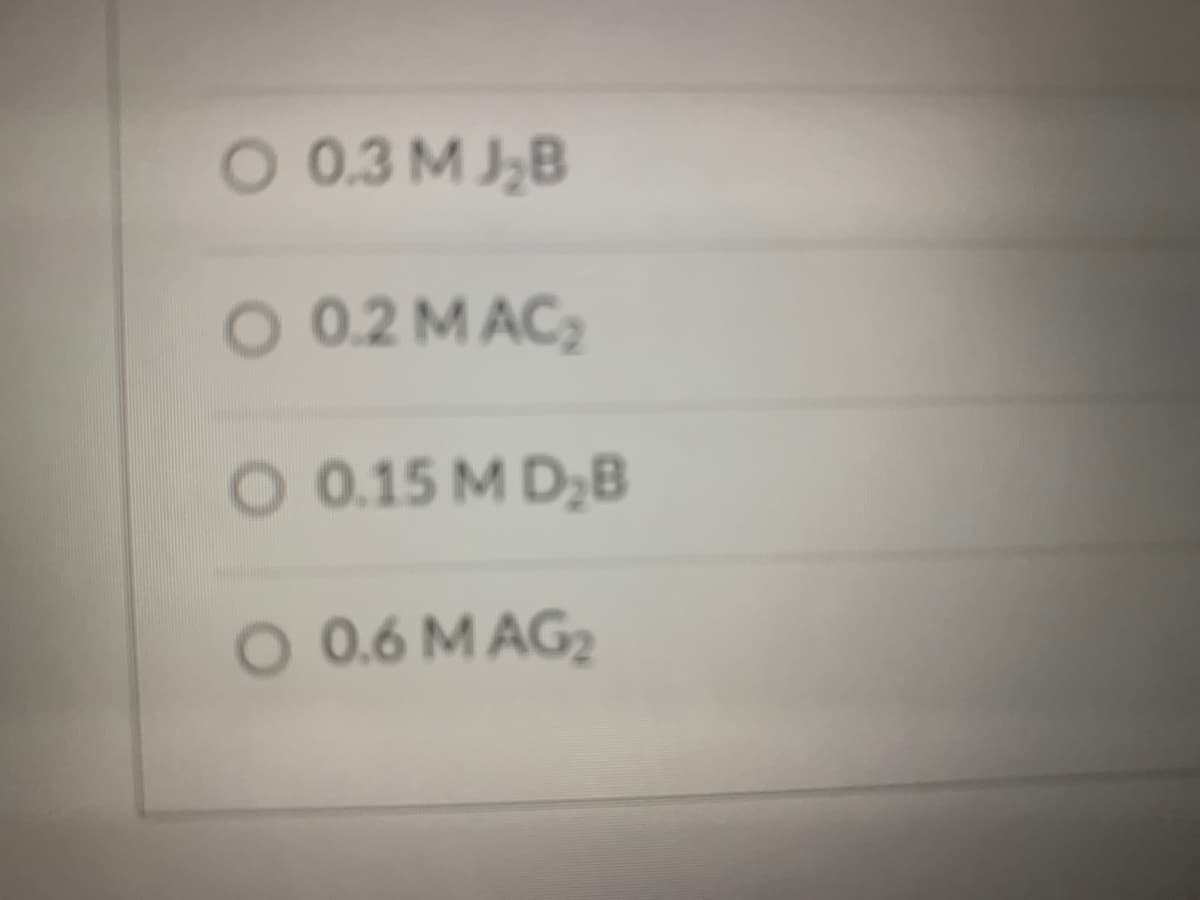 O 0.3 M J,B
O 0.2 MAC2
O 0.15 M D2B
O 0.6 M AG2
