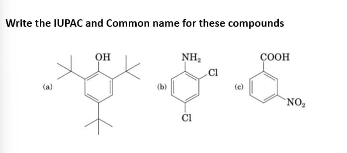 Write the IUPAC and Common name for these compounds
(a)
OH
(b)
NH₂
Cl
Cl
(c)
COOH
NO₂