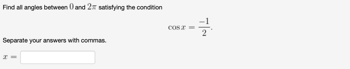 Find all angles between 0 and 277 satisfying the condition
COS X =
Separate your answers with commas.
x =
