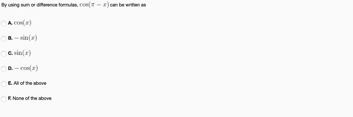 By using sum or difference formulas, cos(T – ax) can be written as
O A. cos(x)
В. — sin(x)
O C. sin(x)
D. – cos(x)
E. All of the above
F. None of the above
