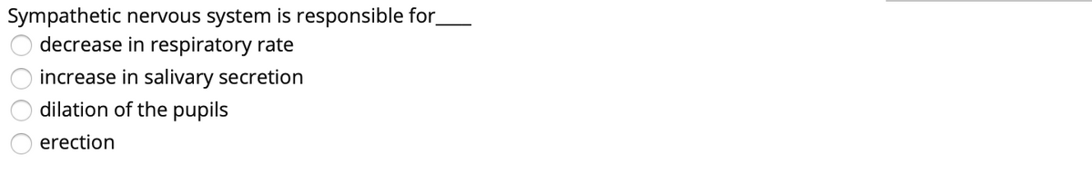 Sympathetic nervous system is responsible for_
decrease in respiratory rate
increase in salivary secretion
dilation of the pupils
erection
0000
