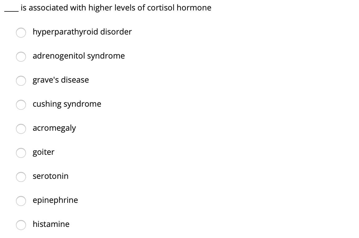 is associated with higher levels of cortisol hormone
hyperparathyroid disorder
adrenogenitol syndrome
grave's disease
cushing syndrome
acromegaly
goiter
serotonin
epinephrine
histamine
