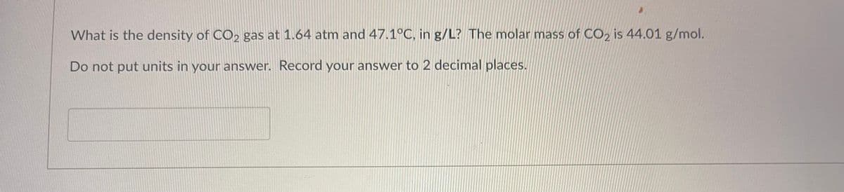 What is the density of CO2 gas at 1.64 atm and 47.1°C, in g/L? The molar mass of CO2 is 44.01 g/mol.
Do not put units in your answer. Record your answer to 2 decimal places.