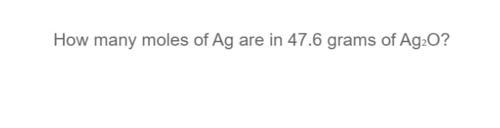 How many moles of Ag are in 47.6 grams of Ag20?
