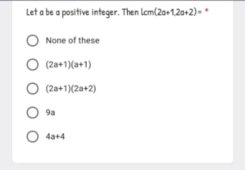 Let a be a positive integer. Then lcm(2a+1,2a+2)= *
None of these
(2a+1)(a+1)
(2a+1)(2a+2)
9a
4a+4
