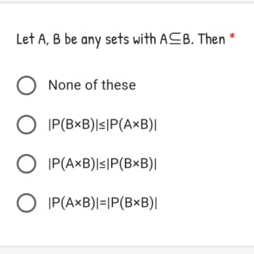 Let A, B be any sets with ACB. Then
O None of these
O IP(B×B)|s|P(A×B)|
O IP(A×B)|s|P(B×B)|
O IP(A×B)|=|P(B×B)|
