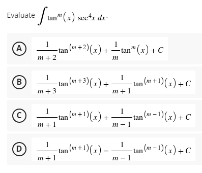 Evaluate tan" (x) sec¹x dx.
1
1
(A)
-tan (m+2)(x) +·
-tan™ (x) + C
m+2
m
1
1
(в
-tan (m+3)(x) + -tan (m + 1)(x) + C
m+3
m+1
1
1
₂ (m + 1)(x) +
tan
-tan (m-1)(x) + C
−
m+1
m-1
1
1
−tan (m + ¹)(x) — —
n (m− ¹)(x) + C
m+1
m-1
C
D
tan