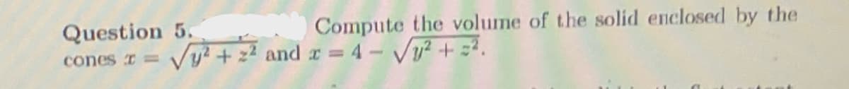 Compute the volume of the solid enclosed by the
Question 5.
cones I = √²+² and x = 4-√√√²+ =².