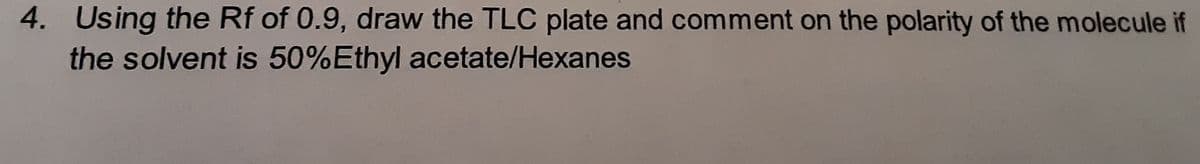 4. Using the Rf of 0.9, draw the TLC plate and comment on the polarity of the molecule if
the solvent is 50%Ethyl acetate/Hexanes
