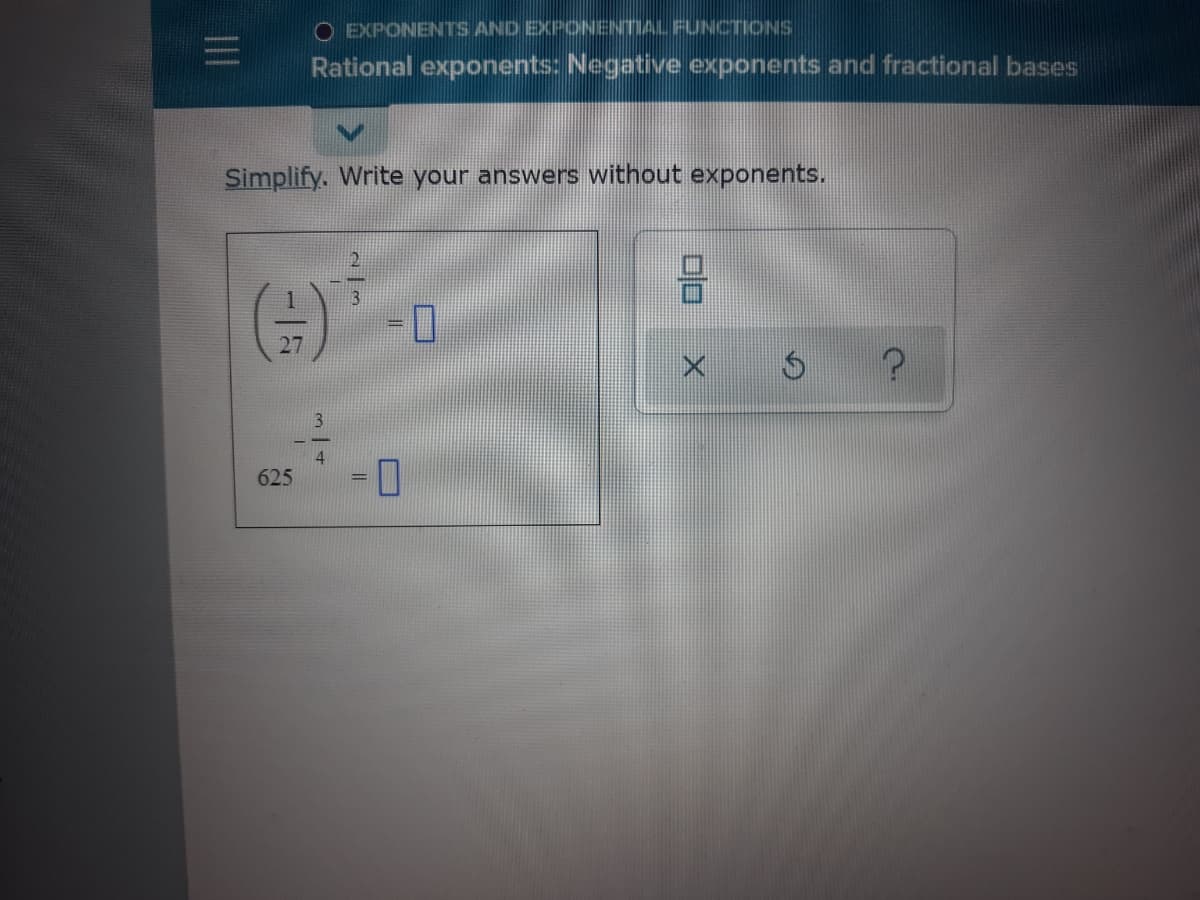 O EXPONENTS AND EXPONENTIAL FUNCTIONS
Rational exponents: Negative exponents and fractional bases
Simplify. Write your answers without exponents.
3.
625
口
