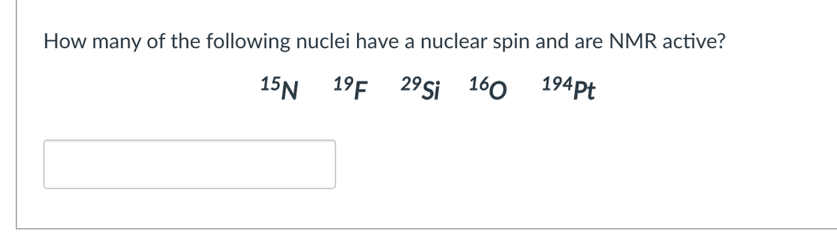 How many of the following nuclei have a nuclear spin and are NMR active?
15N 19F 29 Si 160
194Pt
