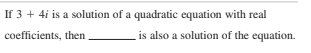 If 3 + 4i is a solution of a quadratic equation with real
coefficients, then
is also a solution of the equation.
