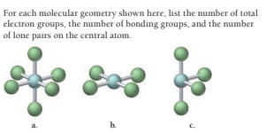 For each molecular geometry shown here, list the number of total
electron groups, the number of bonding groups, and the number
of lone pairs on the central atom.
a.
b.
c.

