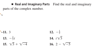 Real and Imaginary Parts Find the real and imaginary
parts of the complex number.
12. -
14. iV3
11. 3
13. -ji
15. V3 + V-4
16. 2 - V-5
