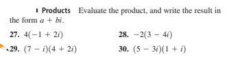 I Products Evaluate the product, and write the result in
the form a + bi.
27. 4(-1 + 2i)
28. -2(3 – 4i)
29. (7 - i)(4 + 2i)
30. (5 - 3i)(1 + i)
