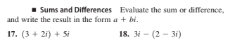 Sums and Differences Evaluate the sum or difference,
and write the result in the form a + bi.
17. (3 + 2i) + 5i
18. 3i - (2 - 3i)
