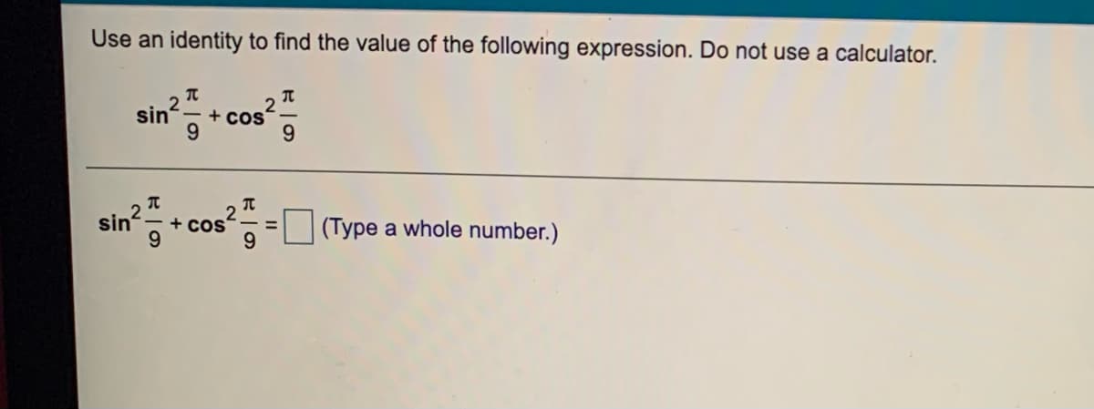 Use an identity to find the value of the following expression. Do not use a calculator.
sin
2
+ coS
9.
sin
+ coS
9.
(Type a whole number.)
%3D
