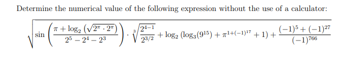 Determine the numerical value of the following expression without the use of a calculator:
n + log, (V2 - 2")
sin
/2ª–1
+ log2 (log3 (915) + 71+(-1)" + 1) +
(-1)5 + (–1)27
(-1)766
3
25 – 24 – 23
23/2
