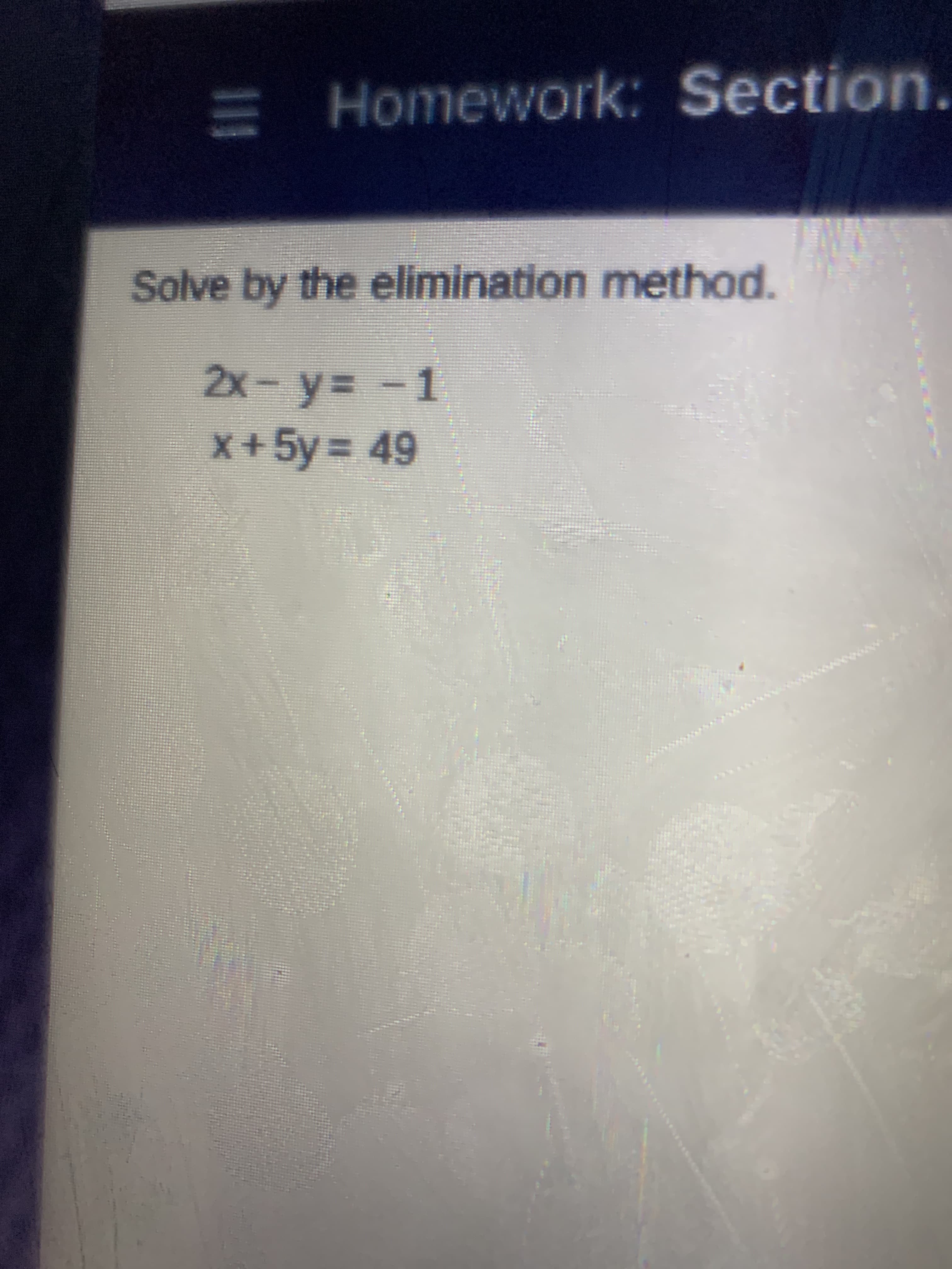 Solve by the elimination method.
2x-y= -1
+5y = 49
