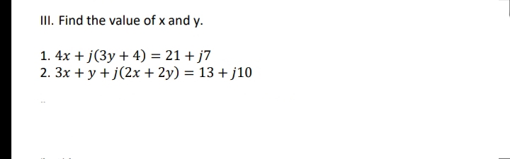 III. Find the value of x and y.
1. 4x + j(3y + 4) = 21 + j7
2. 3x + y + j(2x + 2y) = 13 +j10
