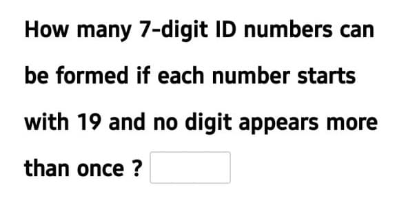 How many 7-digit ID numbers can
be formed if each number starts
with 19 and no digit appears more
than once ?