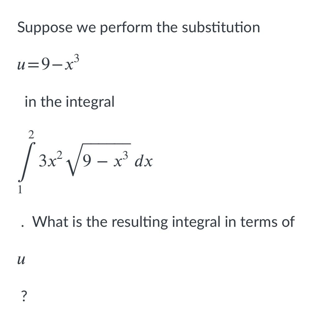 Suppose we perform the substitution
.3
u=9-x
in the integral
3x² \/9 – x³ dx
What is the resulting integral in terms of
и
