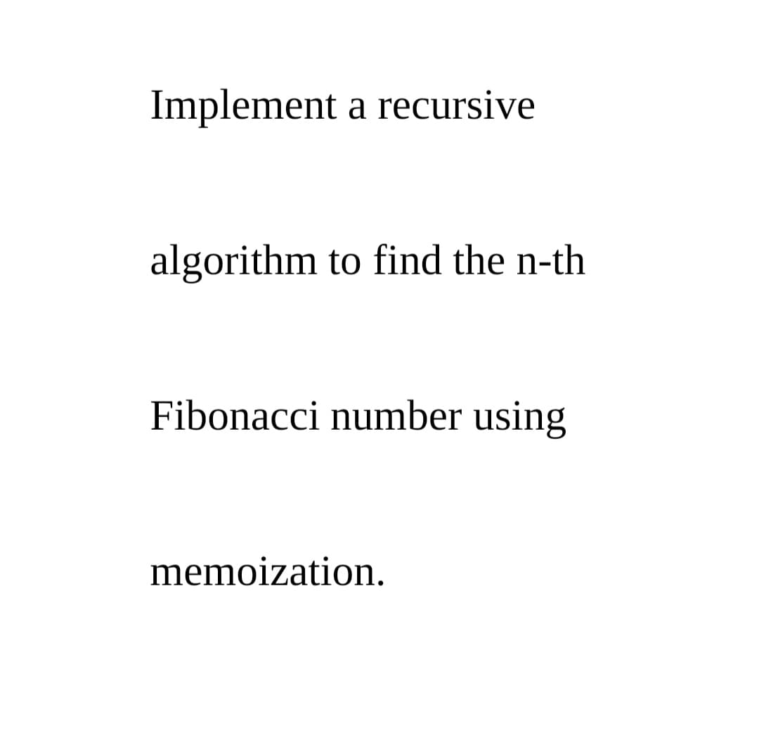 Implement a recursive
algorithm to find the n-th
Fibonacci number using
memoization.
