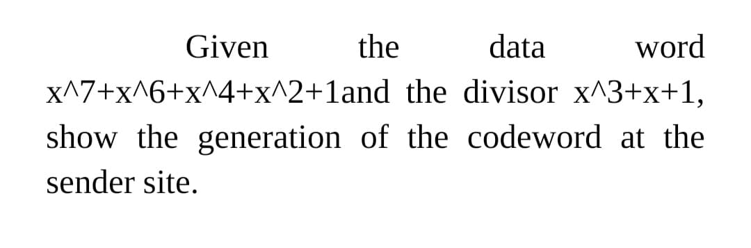 Given
the
data
word
X^7+x^6+x^4+x^2+1and the divisor x^3+x+1,
show the generation of the codeword at the
sender site.
