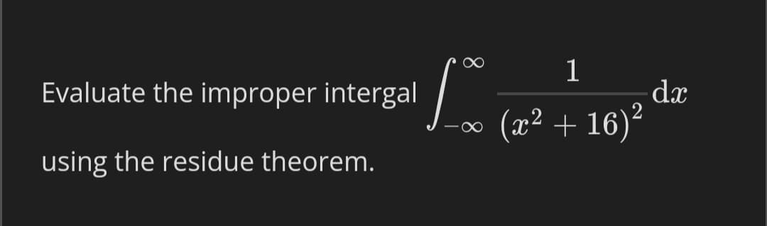 1
Evaluate the improper intergal
dx
(x² + 16)²
using the residue theorem.
