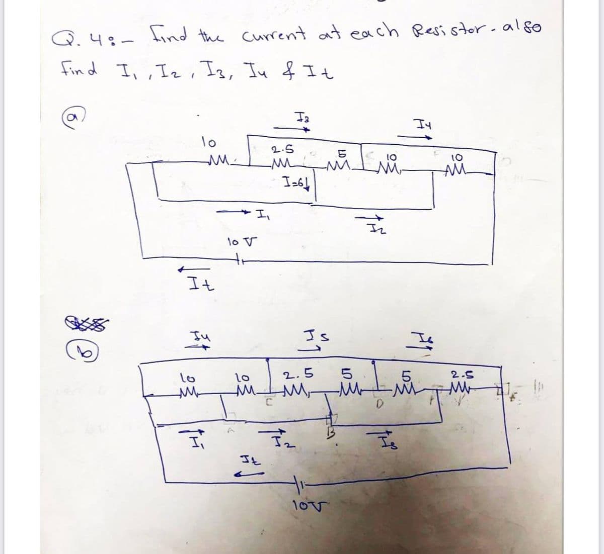 Q.48-
tind the current at each Resistor- al8o
fin d I,, Iz, I3, In f It
lo
2.5
10
10
AM-
I 264
It
Ju
Is
5.
W-
lo
1o
2.5
2.5
Ii
