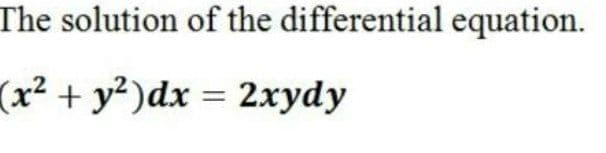The solution of the differential equation.
(x? + y?)dx = 2xydy
