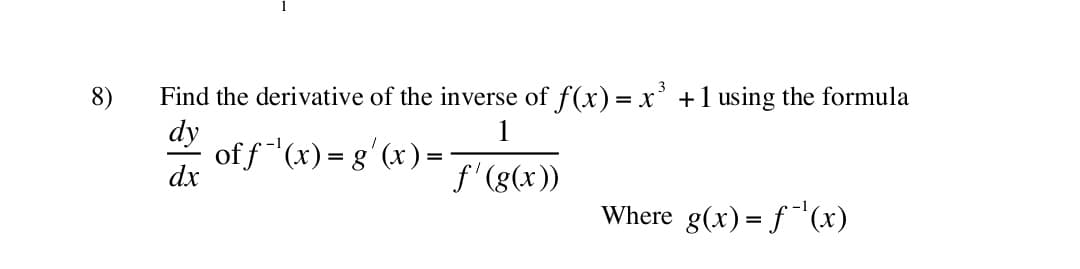 8)
Find the derivative of the inverse of f(x) = xr' +1 using the formula
dy
off "(x) = g'(x) =
dx
1
f'(g(x))
Where g(x) = f ¯(x)
