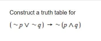 Construct a truth table for
(~pV ~q) → - (p^g)
