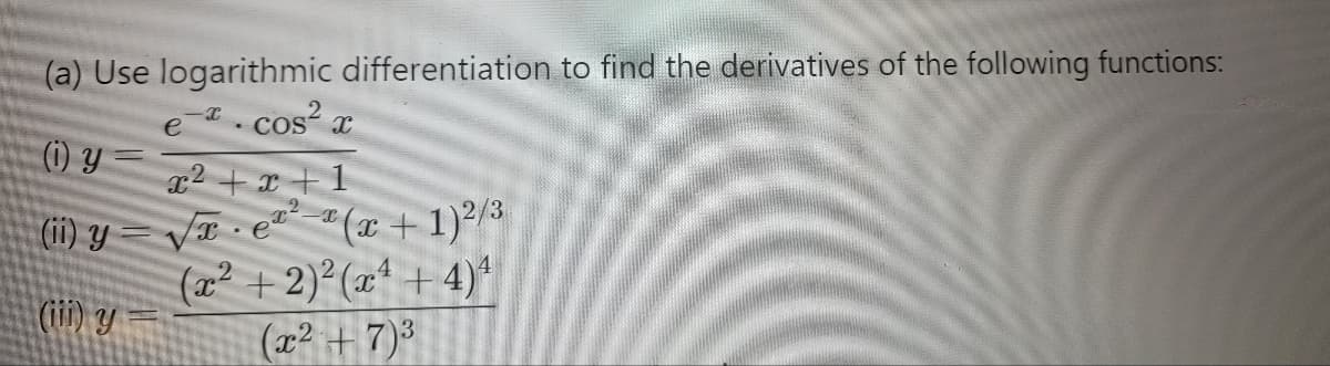 (a) Use logarithmic differentiation to find the derivatives of the following functions:
-x. cos²x
e
(1) Y
x² + x + 1
(ii) y=√xe²(x + 1) ²/3
ех
(x² + 2)²(x¹+4)*
(iii) y
(x² + 7)³