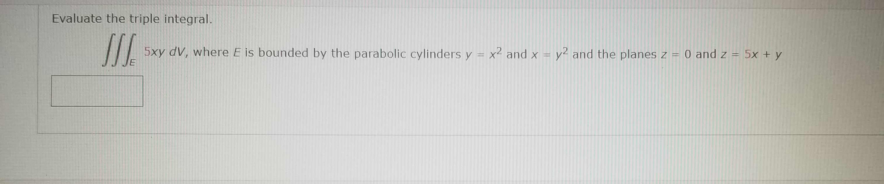 Evaluate the triple integral.
5xy dV, where E is bounded by the parabolic cylinders y = x² and x = y2 and the planes z = 0 and z = 5x + y
%3D

