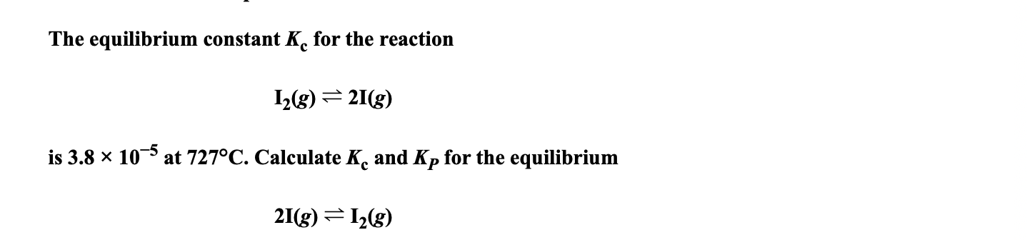 The equilibrium constant K for the reaction
1(g) = 21(g)
is 3.8 x 10 at 727°C. Calculate K. and Kp for the equilibrium
2I(g) =1L(g)
