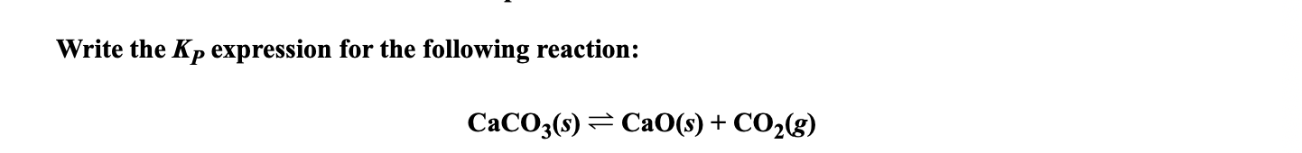 Write the Kp expression for the following reaction:
CACO3(s) = CaO(s) + CO2(g)
